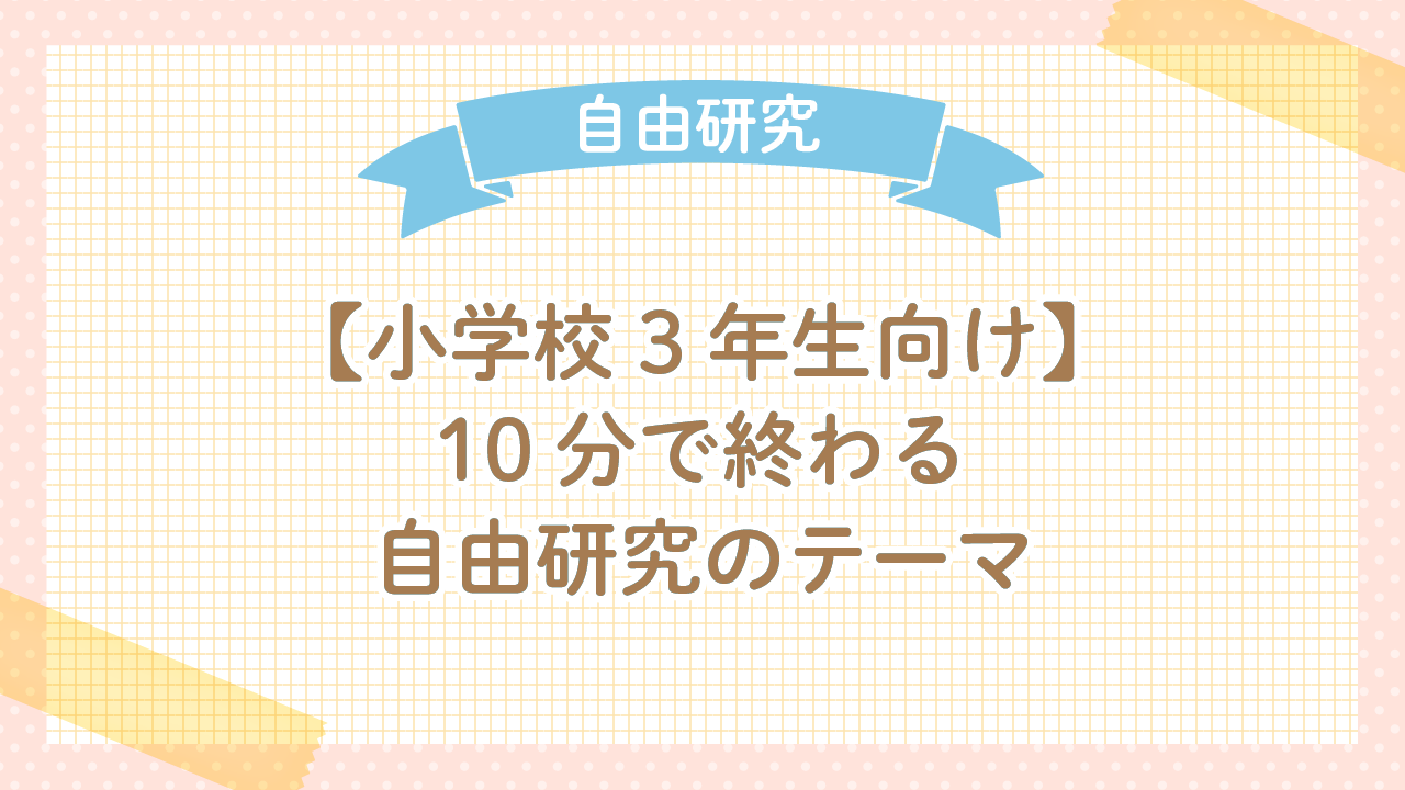 小学校3年生向けの10分で終わる自由研究のテーマは？