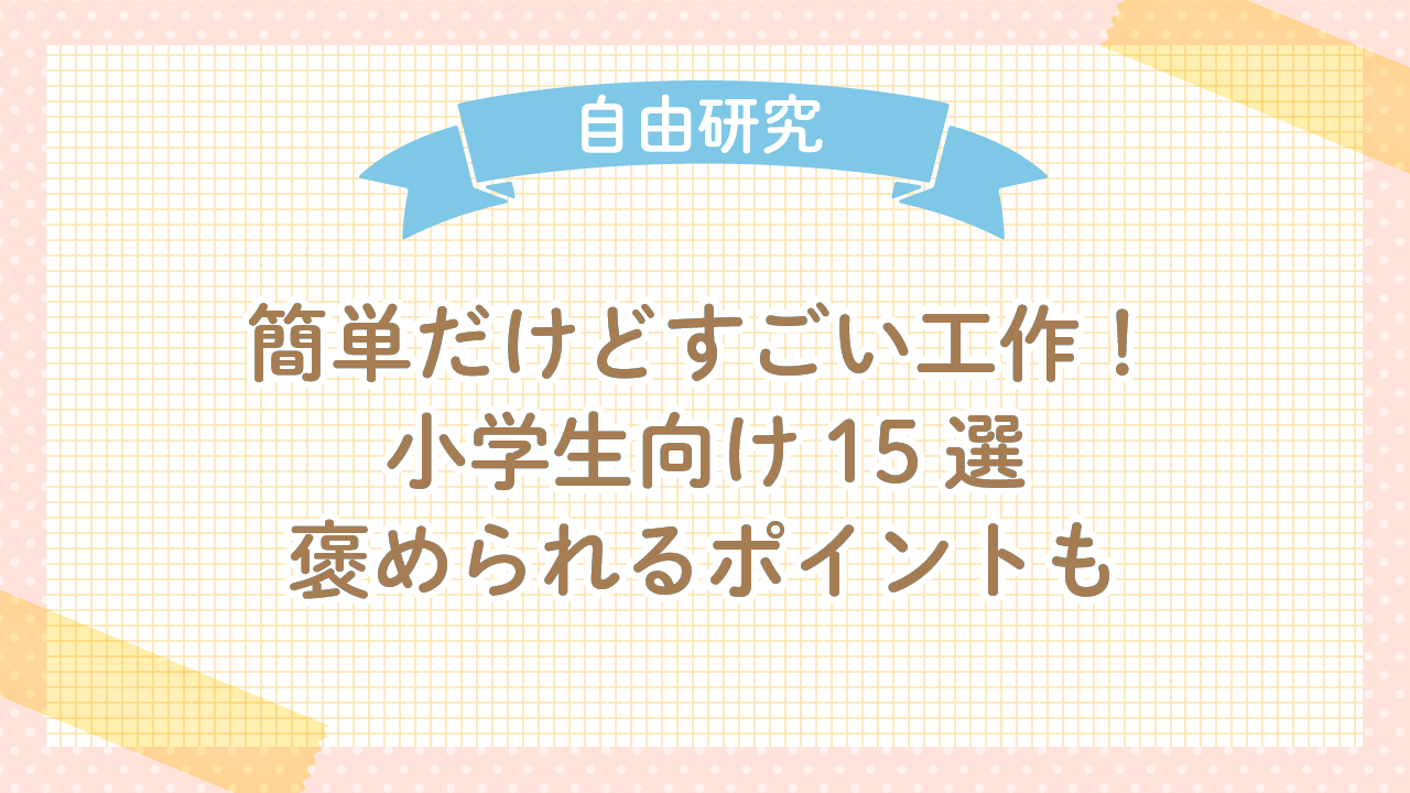 簡単だけどすごい工作！小学生向け15選！褒められるポイントも