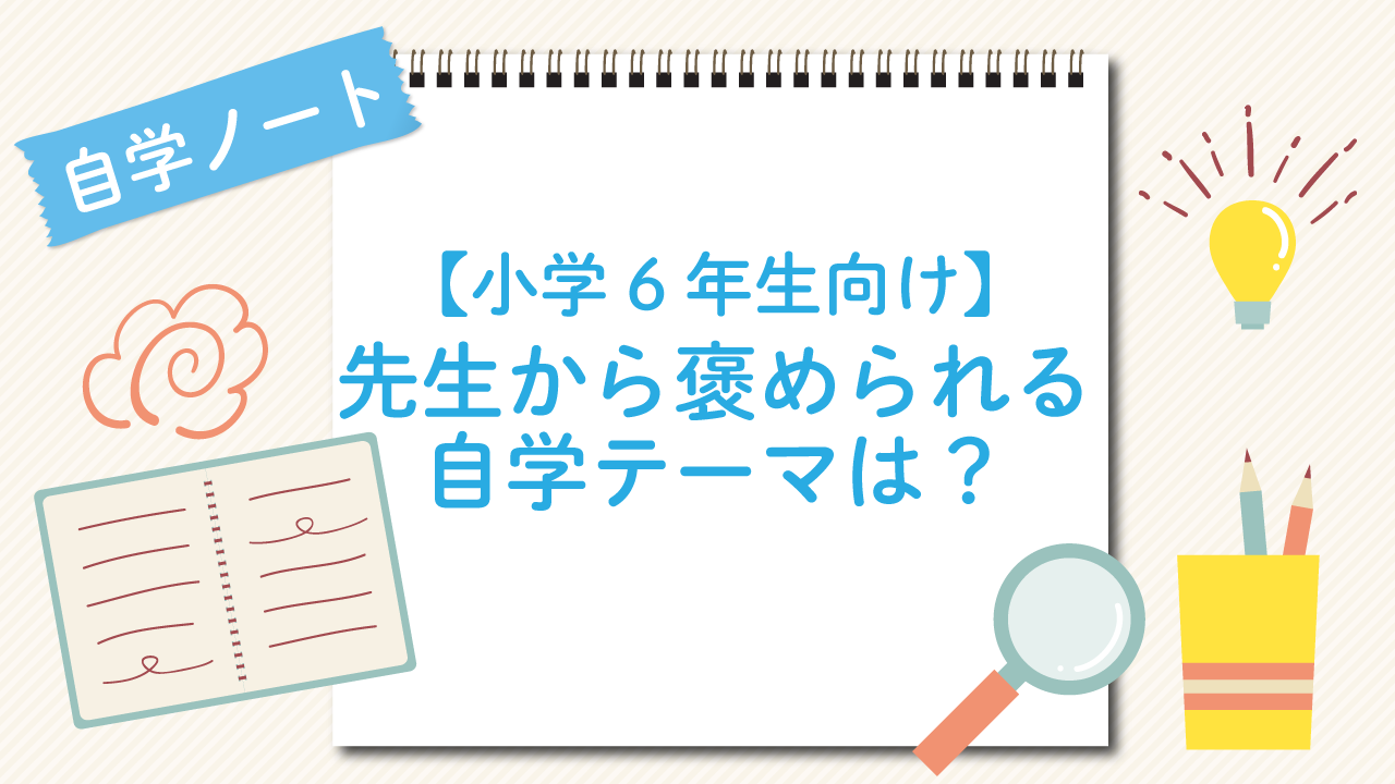 【小学6年生向け】先生から褒められる自学テーマは？